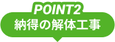 POINT1 納得の解体工事